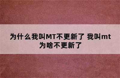 为什么我叫MT不更新了 我叫mt为啥不更新了